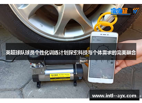 英超球队球员个性化训练计划探索科技与个体需求的完美融合 英超球队球员个性化训练计划探索科技与个体需求的完美融合