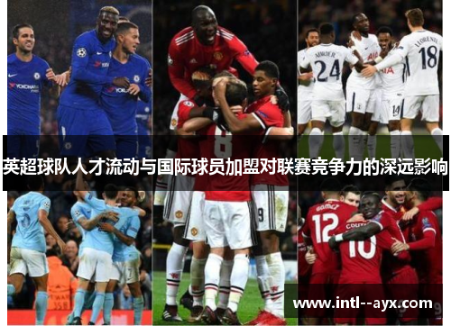 英超球队人才流动与国际球员加盟对联赛竞争力的深远影响