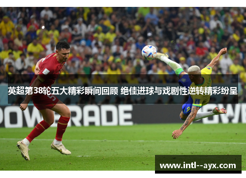 英超第38轮五大精彩瞬间回顾 绝佳进球与戏剧性逆转精彩纷呈