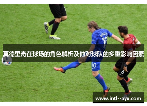 莫德里奇在球场的角色解析及他对球队的多重影响因素 莫德里奇在球场的角色解析及他对球队的多重影响因素