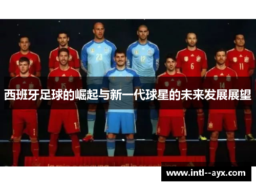 西班牙足球的崛起与新一代球星的未来发展展望