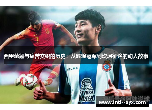 西甲荣耀与痛苦交织的历史:从辉煌冠军到坎坷征途的动人故事 西甲荣耀与痛苦交织的历史:从辉煌冠军到坎坷征途的动人故事