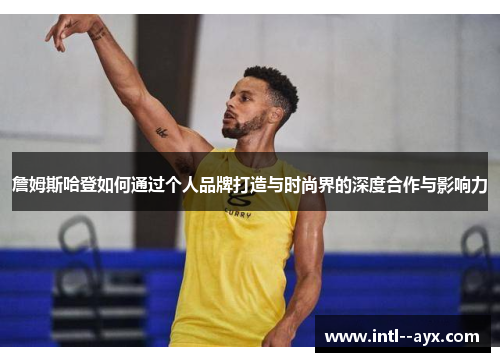 詹姆斯哈登如何通过个人品牌打造与时尚界的深度合作与影响力 詹姆斯哈登如何通过个人品牌打造与时尚界的深度合作与影响力