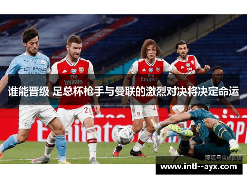 谁能晋级 足总杯枪手与曼联的激烈对决将决定命运 谁能晋级 足总杯枪手与曼联的激烈对决将决定命运