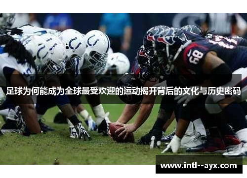 足球为何能成为全球最受欢迎的运动揭开背后的文化与历史密码