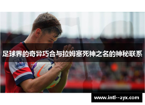足球界的奇异巧合与拉姆塞死神之名的神秘联系 足球界的奇异巧合与拉姆塞死神之名的神秘联系