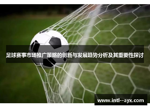 足球赛事市场推广策略的创新与发展趋势分析及其重要性探讨 足球赛事市场推广策略的创新与发展趋势分析及其重要性探讨