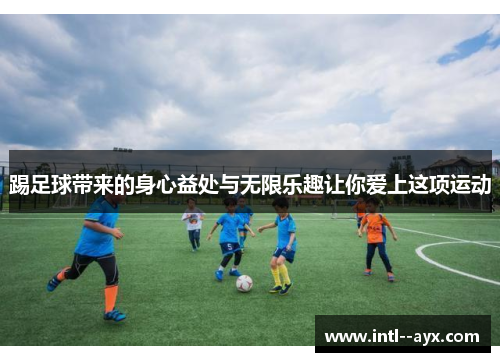 踢足球带来的身心益处与无限乐趣让你爱上这项运动 踢足球带来的身心益处与无限乐趣让你爱上这项运动