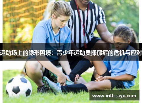 运动场上的隐形困境:青少年运动员抑郁症的危机与应对 运动场上的隐形困境:青少年运动员抑郁症的危机与应对
