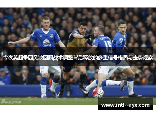 今夜英超争四风波回顾战术调整背后释放的多重信号格局与走势观察