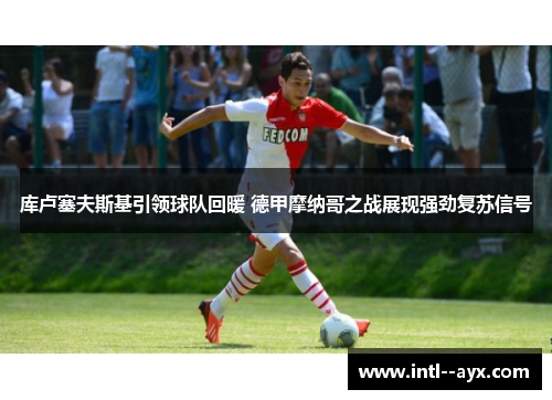 库卢塞夫斯基引领球队回暖 德甲摩纳哥之战展现强劲复苏信号 库卢塞夫斯基引领球队回暖 德甲摩纳哥之战展现强劲复苏信号