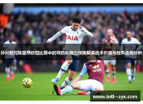 孙兴慜对阵里昂欧冠比赛中的攻防影响力深度解读战术价值与胜负走向分析 孙兴慜对阵里昂欧冠比赛中的攻防影响力深度解读战术价值与胜负走向分析