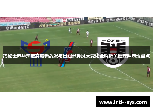 揭秘世界杯预选赛最新战况与出线形势风云变化全解析关键球队表现盘点 揭秘世界杯预选赛最新战况与出线形势风云变化全解析关键球队表现盘点