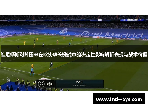 维尼修斯对阵国米在欧协联关键战中的决定性影响解析表现与战术价值 维尼修斯对阵国米在欧协联关键战中的决定性影响解析表现与战术价值