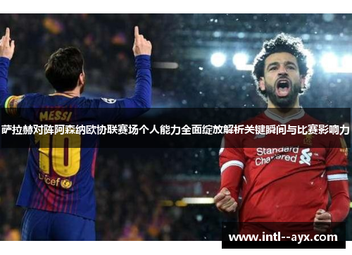 萨拉赫对阵阿森纳欧协联赛场个人能力全面绽放解析关键瞬间与比赛影响力 萨拉赫对阵阿森纳欧协联赛场个人能力全面绽放解析关键瞬间与比赛影响力