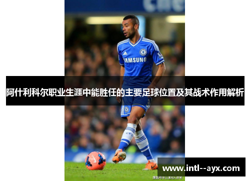 阿什利科尔职业生涯中能胜任的主要足球位置及其战术作用解析