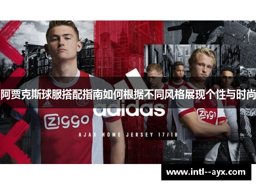 阿贾克斯球服搭配指南如何根据不同风格展现个性与时尚 阿贾克斯球服搭配指南如何根据不同风格展现个性与时尚