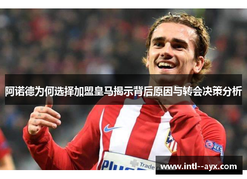 阿诺德为何选择加盟皇马揭示背后原因与转会决策分析