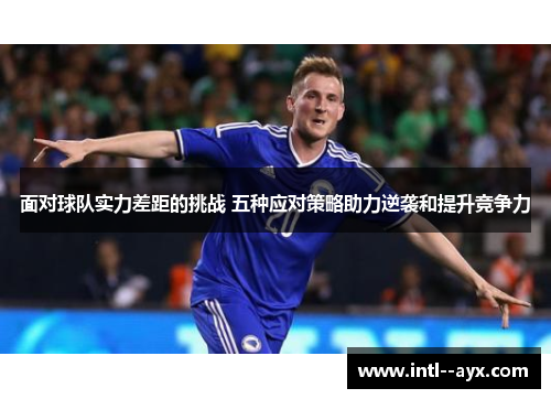 面对球队实力差距的挑战 五种应对策略助力逆袭和提升竞争力