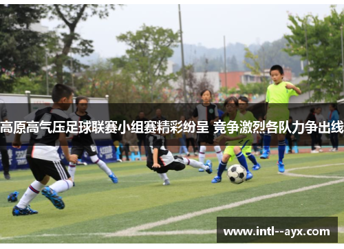 高原高气压足球联赛小组赛精彩纷呈 竞争激烈各队力争出线 高原高气压足球联赛小组赛精彩纷呈 竞争激烈各队力争出线