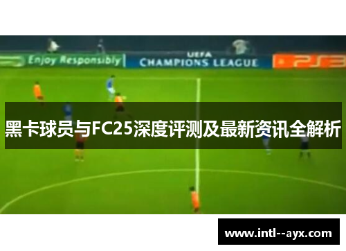 黑卡球员与FC25深度评测及最新资讯全解析 黑卡球员与FC25深度评测及最新资讯全解析