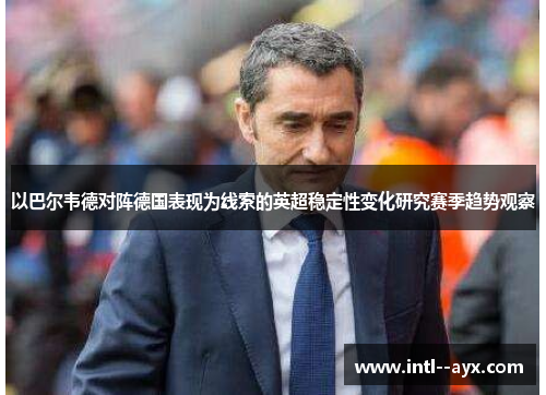 以巴尔韦德对阵德国表现为线索的英超稳定性变化研究赛季趋势观察 以巴尔韦德对阵德国表现为线索的英超稳定性变化研究赛季趋势观察