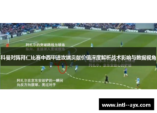 科曼对阵拜仁比赛中西甲进攻端贡献价值深度解析战术影响与数据视角