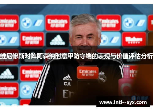 维尼修斯对阵阿森纳时意甲防守端的表现与价值评估分析