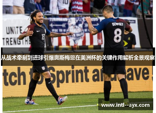从战术牵制到进球引爆奥斯梅恩在美洲杯的关键作用解析全景观察 从战术牵制到进球引爆奥斯梅恩在美洲杯的关键作用解析全景观察