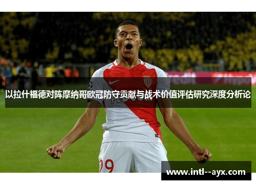 以拉什福德对阵摩纳哥欧冠防守贡献与战术价值评估研究深度分析论 以拉什福德对阵摩纳哥欧冠防守贡献与战术价值评估研究深度分析论