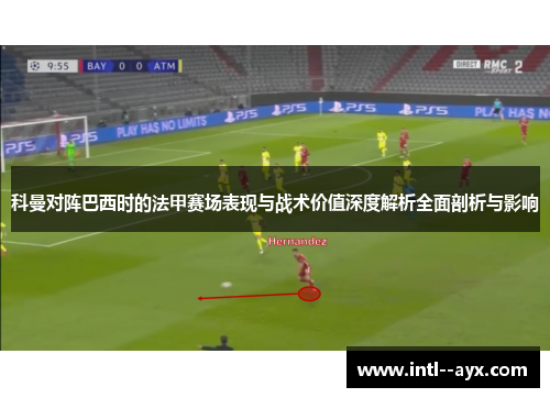 科曼对阵巴西时的法甲赛场表现与战术价值深度解析全面剖析与影响 科曼对阵巴西时的法甲赛场表现与战术价值深度解析全面剖析与影响