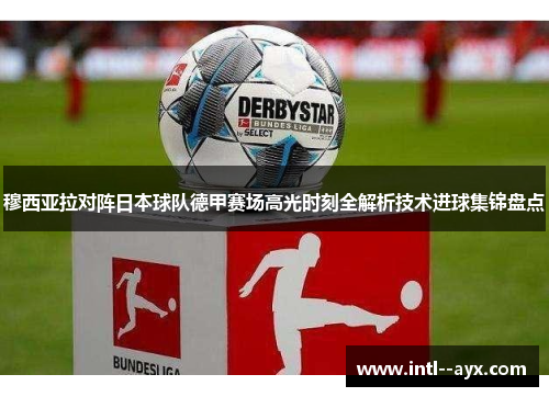 穆西亚拉对阵日本球队德甲赛场高光时刻全解析技术进球集锦盘点 穆西亚拉对阵日本球队德甲赛场高光时刻全解析技术进球集锦盘点
